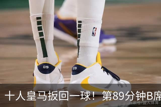十人皇马扳回一球！第89分钟B席任意球助攻，吕迪格头球破门